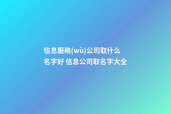 信息服務(wù)公司取什么名字好 信息公司取名字大全-第1張-公司起名-玄機(jī)派